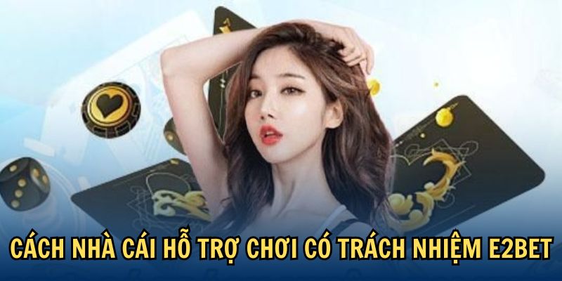 Cách nhà cái hỗ trợ chơi có trách nhiệm E2BET