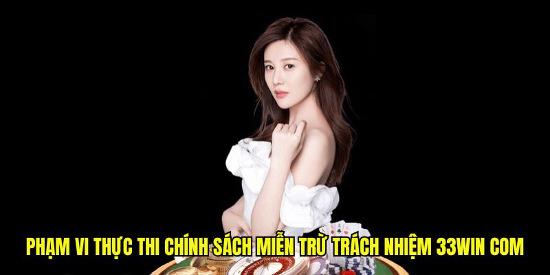 Phạm vi thực thi chính sách miễn trừ trách nhiệm 33win com